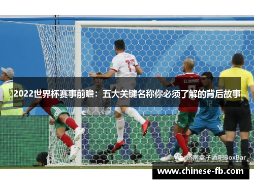 2022世界杯赛事前瞻：五大关键名称你必须了解的背后故事