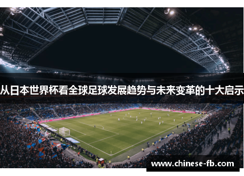 从日本世界杯看全球足球发展趋势与未来变革的十大启示