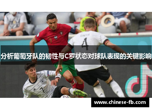 分析葡萄牙队的韧性与C罗状态对球队表现的关键影响