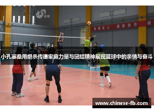 小孔塞桑用绝杀传递家庭力量与团结精神展现篮球中的亲情与奋斗