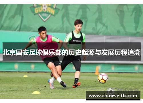 北京国安足球俱乐部的历史起源与发展历程追溯