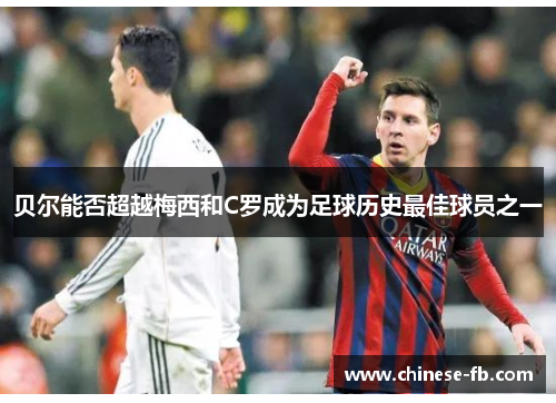 贝尔能否超越梅西和C罗成为足球历史最佳球员之一