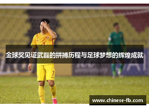 金球奖见证武磊的拼搏历程与足球梦想的辉煌成就 金球奖见证武磊的拼搏历程与足球梦想的辉煌成就
