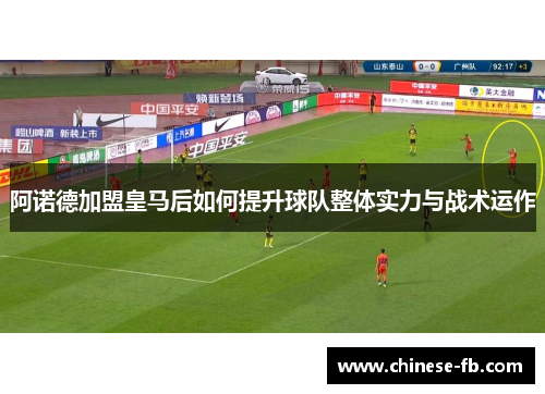 阿诺德加盟皇马后如何提升球队整体实力与战术运作