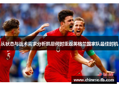 从状态与战术需求分析凯恩何时重返英格兰国家队最佳时机