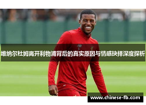 维纳尔杜姆离开利物浦背后的真实原因与情感抉择深度探析