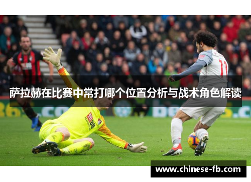 萨拉赫在比赛中常打哪个位置分析与战术角色解读 萨拉赫在比赛中常打哪个位置分析与战术角色解读