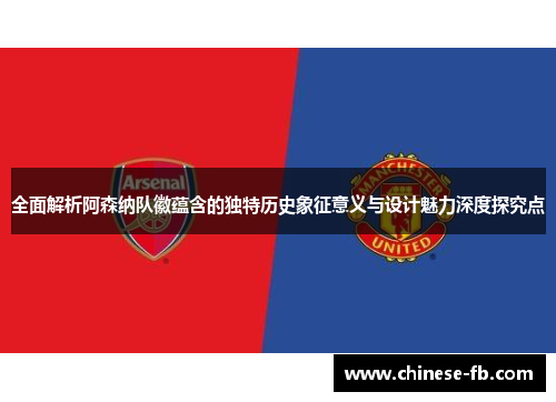 全面解析阿森纳队徽蕴含的独特历史象征意义与设计魅力深度探究点