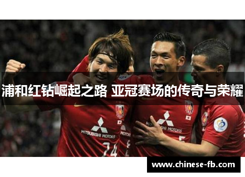 浦和红钻崛起之路 亚冠赛场的传奇与荣耀