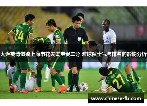 大连英博惜败上海申花失去宝贵三分 对球队士气与排名的影响分析