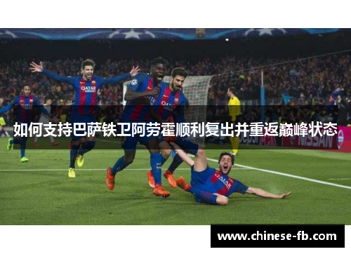 如何支持巴萨铁卫阿劳霍顺利复出并重返巅峰状态