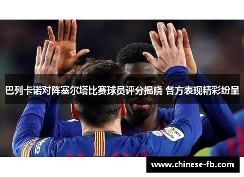 巴列卡诺对阵塞尔塔比赛球员评分揭晓 各方表现精彩纷呈