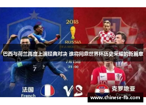 巴西与荷兰再度上演经典对决 谁将问鼎世界杯历史荣耀的新篇章