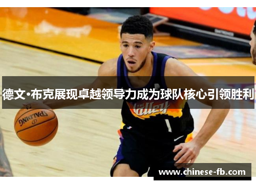 德文·布克展现卓越领导力成为球队核心引领胜利