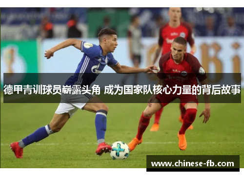 德甲青训球员崭露头角 成为国家队核心力量的背后故事