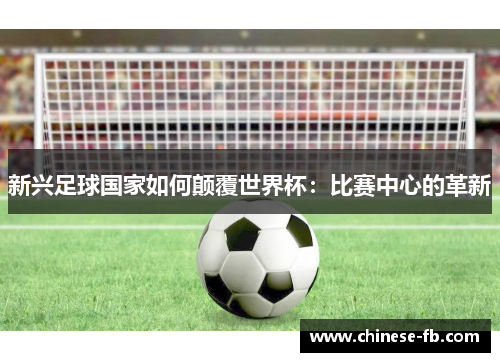 新兴足球国家如何颠覆世界杯：比赛中心的革新