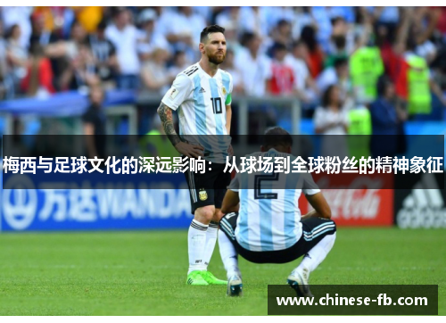 梅西与足球文化的深远影响：从球场到全球粉丝的精神象征