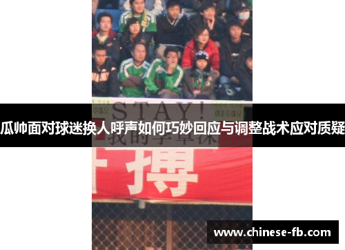 瓜帅面对球迷换人呼声如何巧妙回应与调整战术应对质疑
