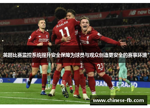 英超比赛监控系统提升安全保障为球员与观众创造更安全的赛事环境 英超比赛监控系统提升安全保障为球员与观众创造更安全的赛事环境