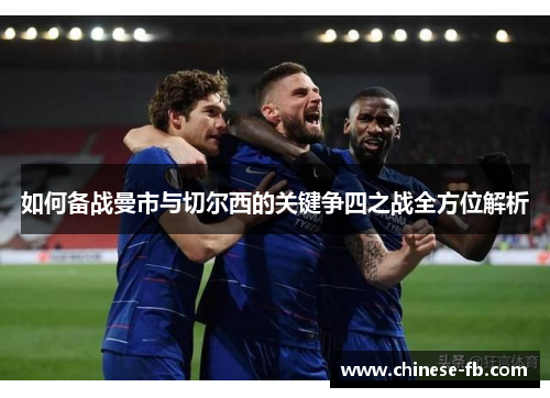 如何备战曼市与切尔西的关键争四之战全方位解析 如何备战曼市与切尔西的关键争四之战全方位解析