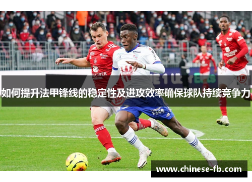 如何提升法甲锋线的稳定性及进攻效率确保球队持续竞争力