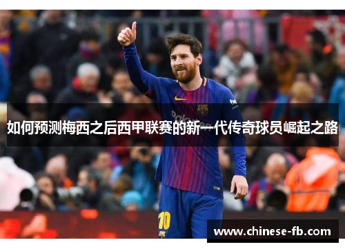 如何预测梅西之后西甲联赛的新一代传奇球员崛起之路