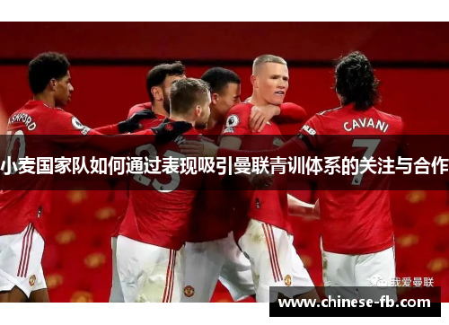 小麦国家队如何通过表现吸引曼联青训体系的关注与合作