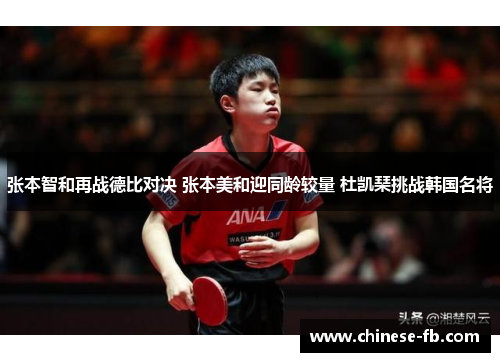 张本智和再战德比对决 张本美和迎同龄较量 杜凯琹挑战韩国名将