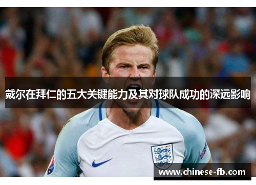 戴尔在拜仁的五大关键能力及其对球队成功的深远影响