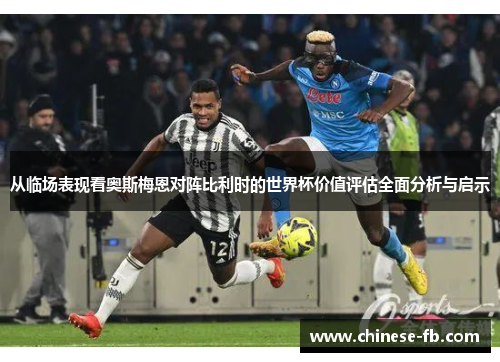 从临场表现看奥斯梅恩对阵比利时的世界杯价值评估全面分析与启示