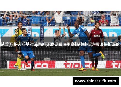 从莱万多夫斯基对阵西班牙表现看法甲赛场整体低迷根源探析深度