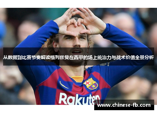 从数据到比赛节奏解读格列兹曼在西甲的场上统治力与战术价值全景分析