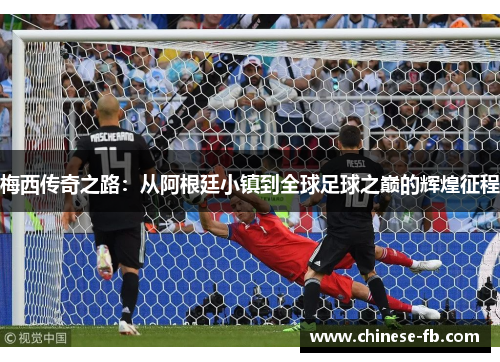 梅西传奇之路：从阿根廷小镇到全球足球之巅的辉煌征程