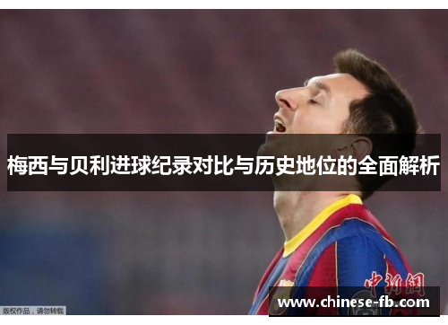 梅西与贝利进球纪录对比与历史地位的全面解析