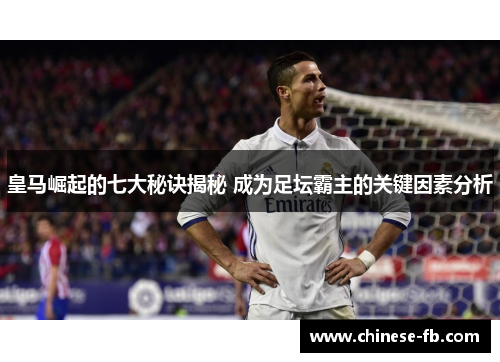 皇马崛起的七大秘诀揭秘 成为足坛霸主的关键因素分析