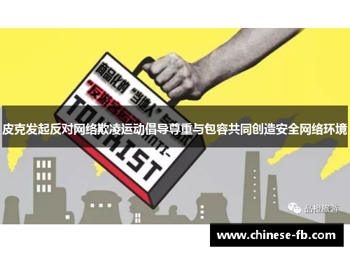 皮克发起反对网络欺凌运动倡导尊重与包容共同创造安全网络环境