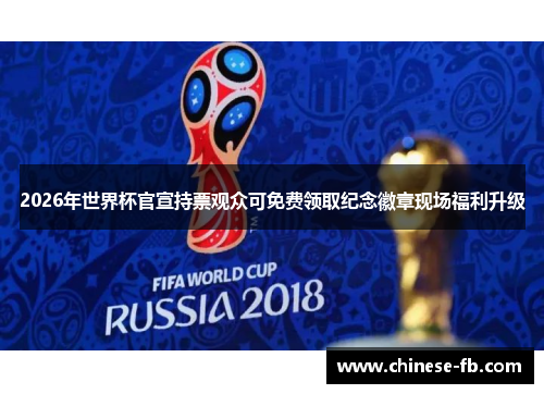 2026年世界杯官宣持票观众可免费领取纪念徽章现场福利升级