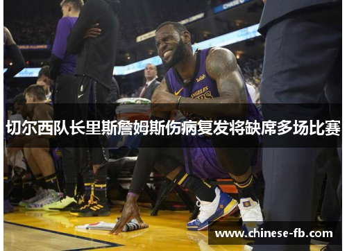 切尔西队长里斯詹姆斯伤病复发将缺席多场比赛