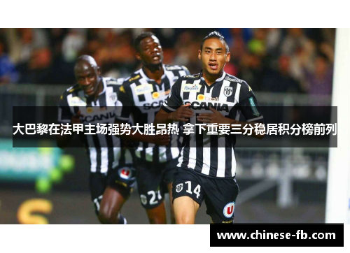 大巴黎在法甲主场强势大胜昂热 拿下重要三分稳居积分榜前列 大巴黎在法甲主场强势大胜昂热 拿下重要三分稳居积分榜前列