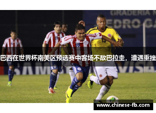 巴西在世界杯南美区预选赛中客场不敌巴拉圭，遭遇重挫