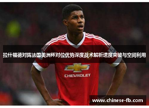 拉什福德对阵法国美洲杯对位优势深度战术解析速度突破与空间利用 拉什福德对阵法国美洲杯对位优势深度战术解析速度突破与空间利用