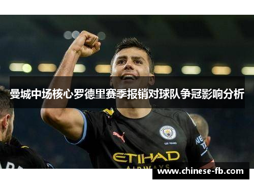 曼城中场核心罗德里赛季报销对球队争冠影响分析 曼城中场核心罗德里赛季报销对球队争冠影响分析
