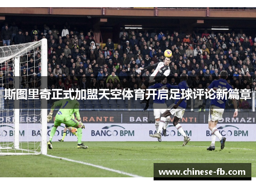 斯图里奇正式加盟天空体育开启足球评论新篇章 斯图里奇正式加盟天空体育开启足球评论新篇章