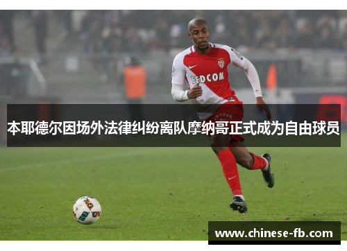 本耶德尔因场外法律纠纷离队摩纳哥正式成为自由球员