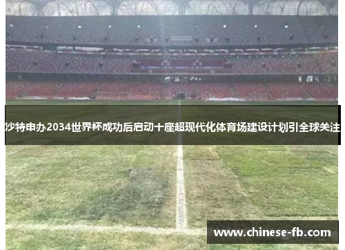 沙特申办2034世界杯成功后启动十座超现代化体育场建设计划引全球关注