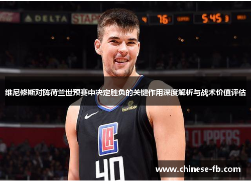 维尼修斯对阵荷兰世预赛中决定胜负的关键作用深度解析与战术价值评估