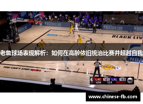 老詹球场表现解析：如何在高龄依旧统治比赛并超越自我