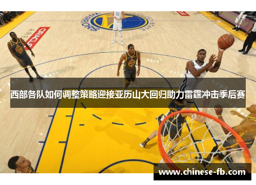 西部各队如何调整策略迎接亚历山大回归助力雷霆冲击季后赛