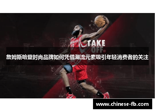 詹姆斯哈登时尚品牌如何凭借潮流元素吸引年轻消费者的关注