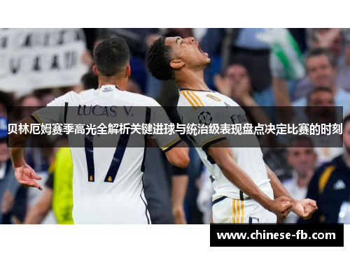贝林厄姆赛季高光全解析关键进球与统治级表现盘点决定比赛的时刻
